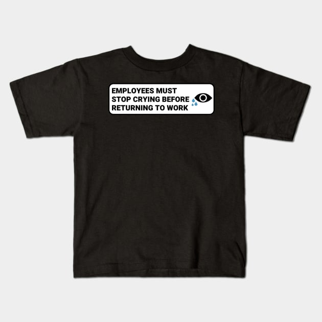 Employees Must Stop Crying Before Returning to Work ,Funny Office Sign Kids T-Shirt by yass-art